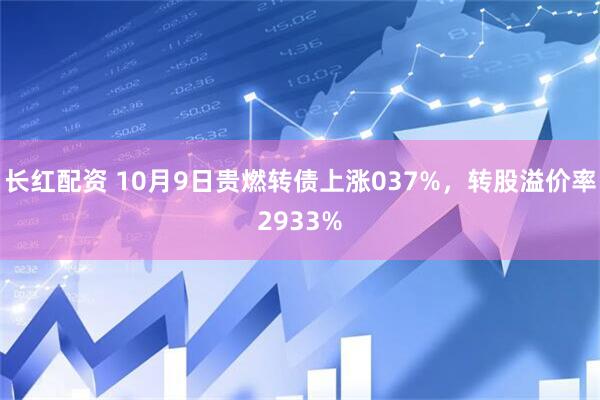 长红配资 10月9日贵燃转债上涨037%，转股溢价率2933%
