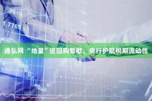 通弘网 “地量”逆回购暂歇，央行护航税期流动性