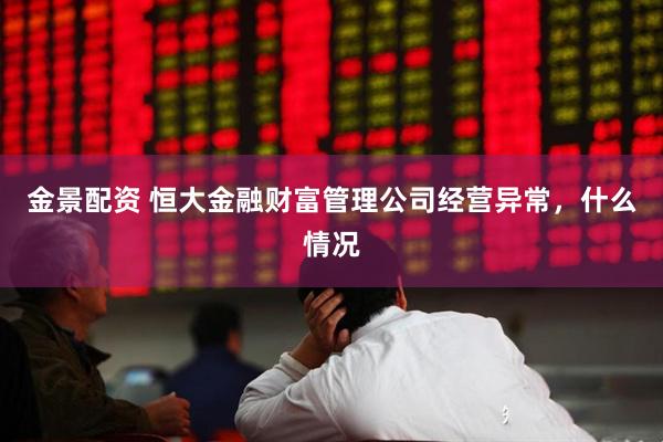 金景配资 恒大金融财富管理公司经营异常，什么情况