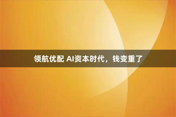 领航优配 AI资本时代，钱变重了