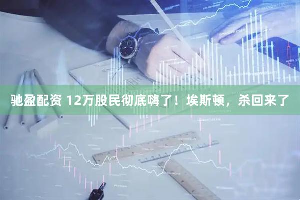 驰盈配资 12万股民彻底嗨了！埃斯顿，杀回来了