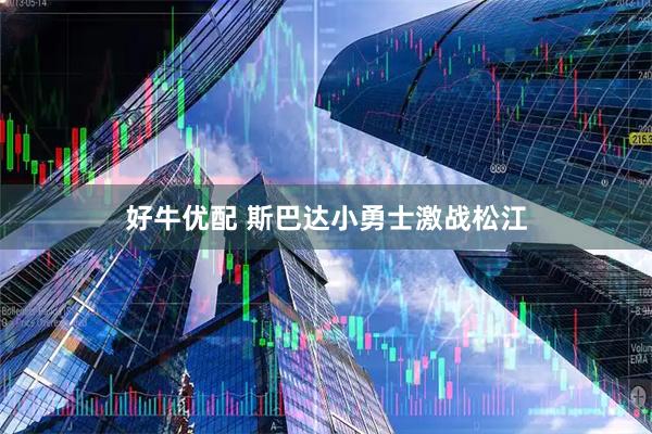 好牛优配 斯巴达小勇士激战松江
