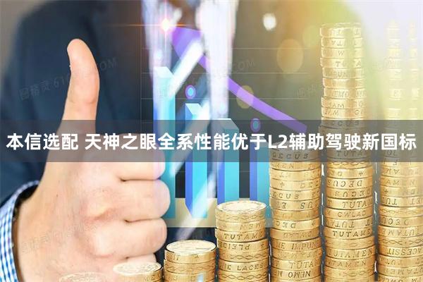 本信选配 天神之眼全系性能优于L2辅助驾驶新国标