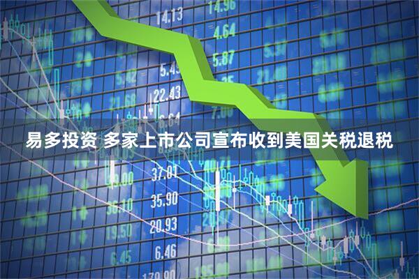 易多投资 多家上市公司宣布收到美国关税退税