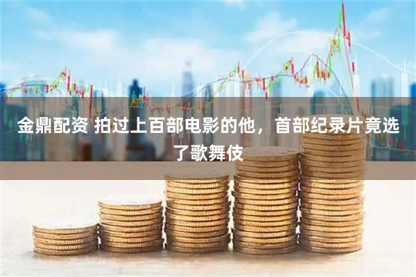 金鼎配资 拍过上百部电影的他，首部纪录片竟选了歌舞伎